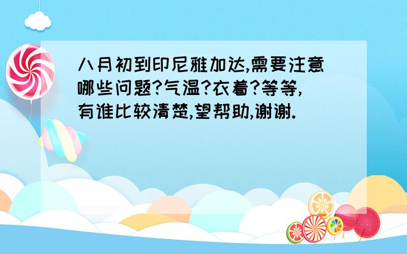 八月初到印尼雅加达,需要注意哪些问题?气温?衣着?等等,有谁比较清楚,望帮助,谢谢.