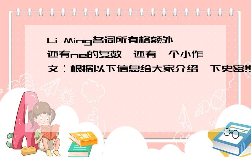 Li Ming名词所有格额外还有ne的复数,还有一个小作文：根据以下信息给大家介绍一下史密斯.1.Jack Smith,American,202.Likes（爱好）：playing soccer3.Appearance（外貌）：tll,fatblond hair4.persomality（性格）