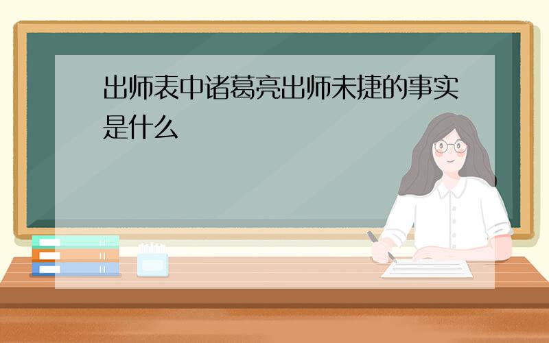 出师表中诸葛亮出师未捷的事实是什么