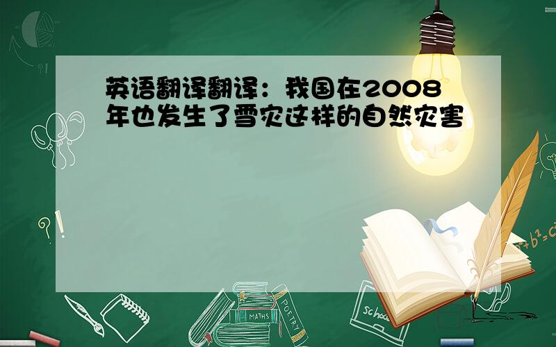 英语翻译翻译：我国在2008年也发生了雪灾这样的自然灾害