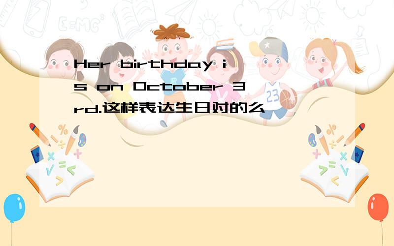 Her birthday is on October 3rd.这样表达生日对的么