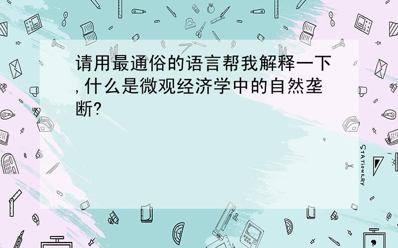 请用最通俗的语言帮我解释一下,什么是微观经济学中的自然垄断?