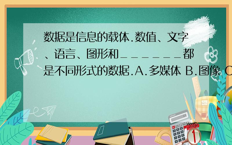 数据是信息的载体.数值、文字、语言、图形和______都是不同形式的数据.A.多媒体 B.图像 C.视频卡 D.