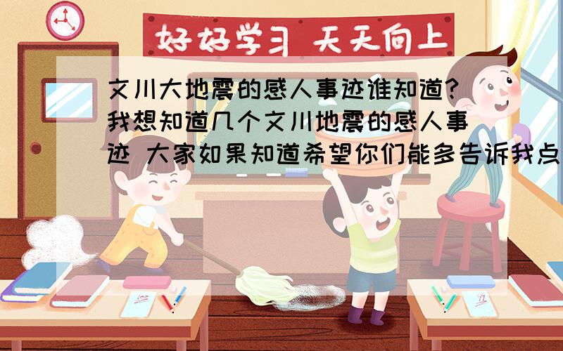 文川大地震的感人事迹谁知道?我想知道几个文川地震的感人事迹 大家如果知道希望你们能多告诉我点