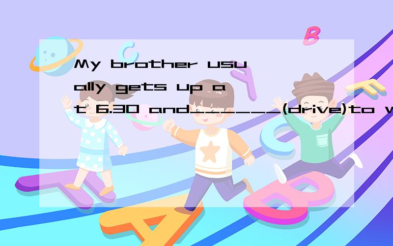 My brother usually gets up at 6.30 and______(drive)to work,but last week he_____(have)some(后面有）problems with his car,so he____(have to)go to work by bus.填过去式或现在进行时