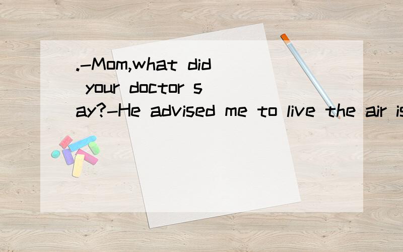 .-Mom,what did your doctor say?-He advised me to live the air is fresher.A.in where B.in which C.the place where D.where这是一道2006四川的高考题.我也知道正确答案是d （地点状语从句）但我想知道,为什么a 不可以呢