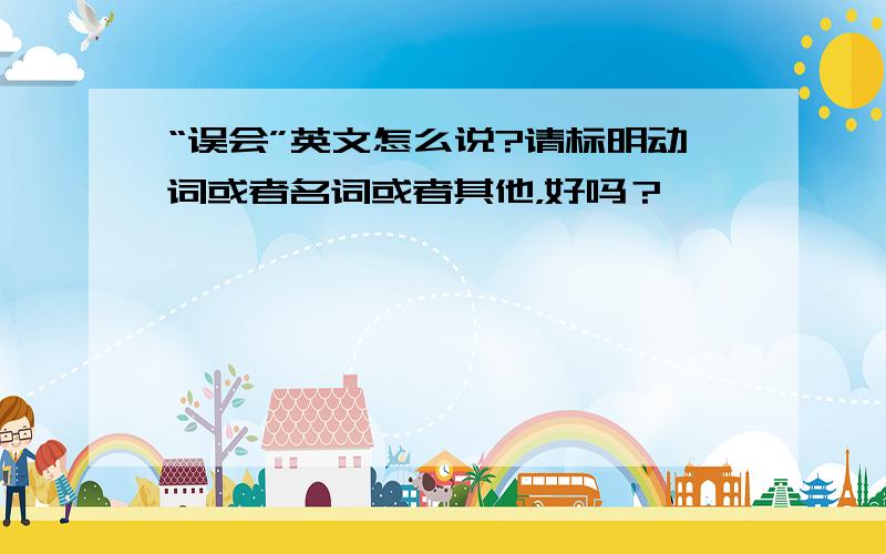 “误会”英文怎么说?请标明动词或者名词或者其他，好吗？