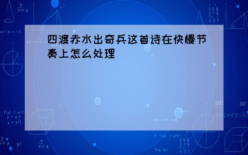 四渡赤水出奇兵这首诗在快慢节奏上怎么处理