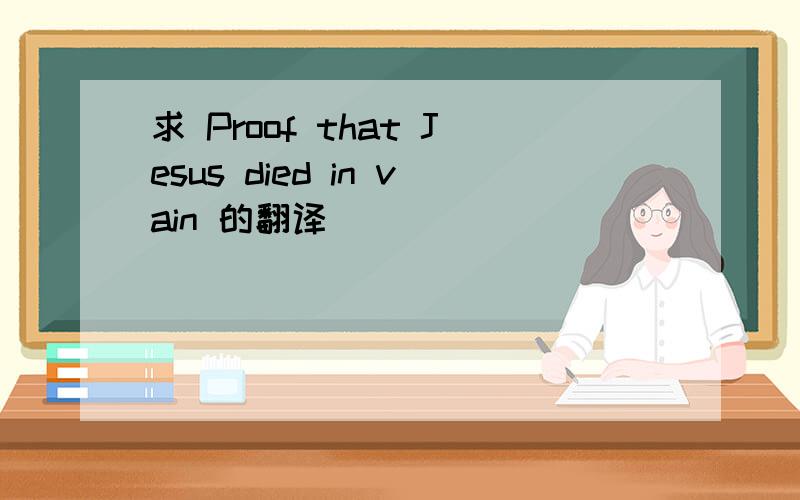 求 Proof that Jesus died in vain 的翻译