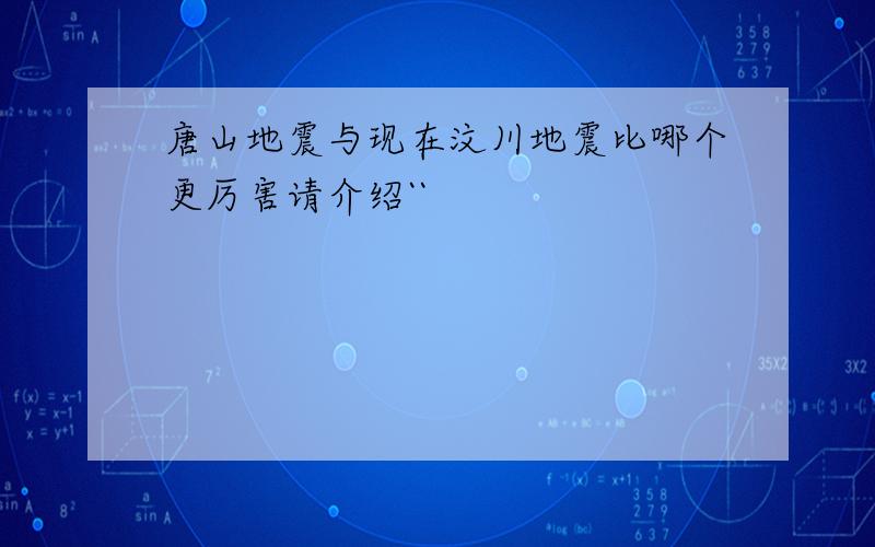 唐山地震与现在汶川地震比哪个更厉害请介绍``