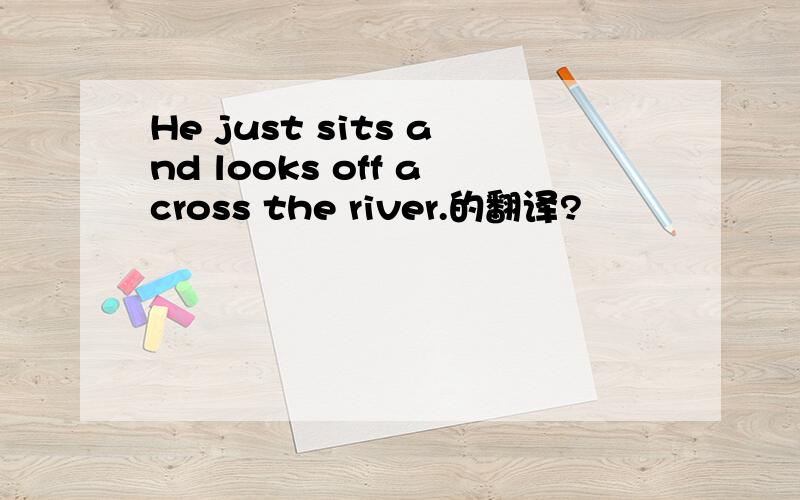 He just sits and looks off across the river.的翻译?