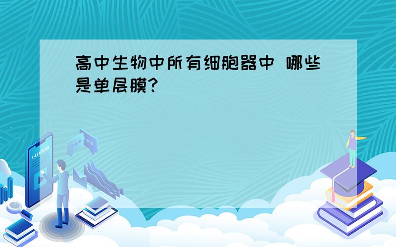 高中生物中所有细胞器中 哪些是单层膜?