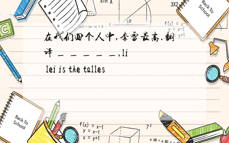 在我们四个人中,李雷最高.翻译 _ _ _ _ _,li lei is the talles