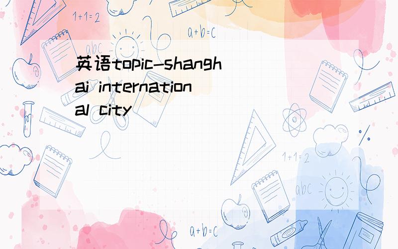 英语topic-shanghai international city