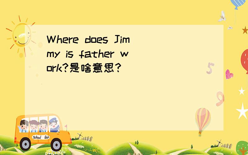 Where does Jimmy is father work?是啥意思?