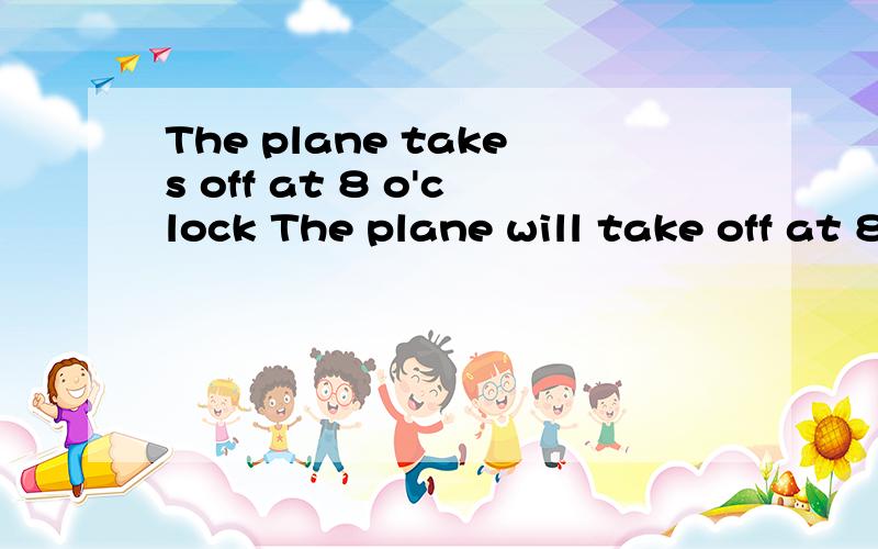 The plane takes off at 8 o'clock The plane will take off at 8 o'clock 都可以吗.