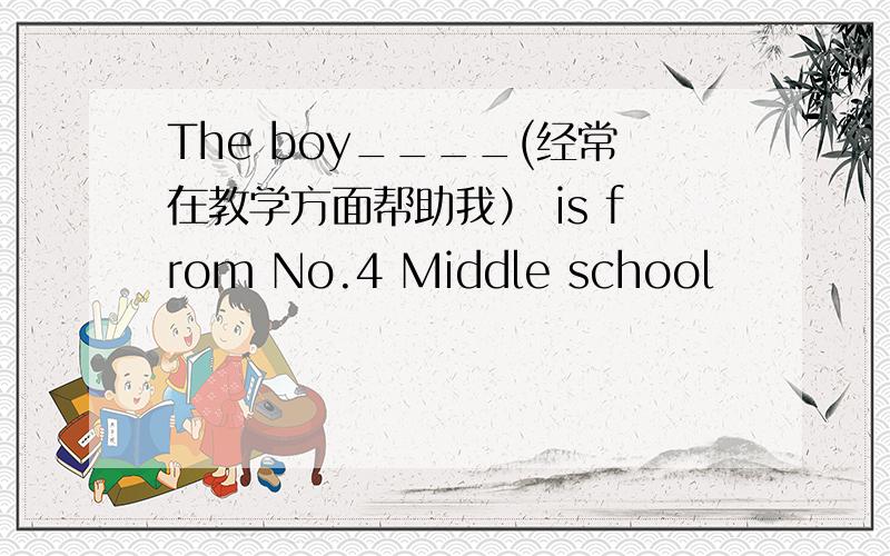 The boy____(经常在教学方面帮助我） is from No.4 Middle school