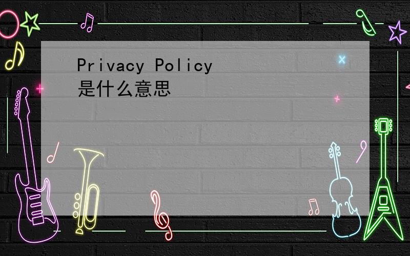 Privacy Policy是什么意思