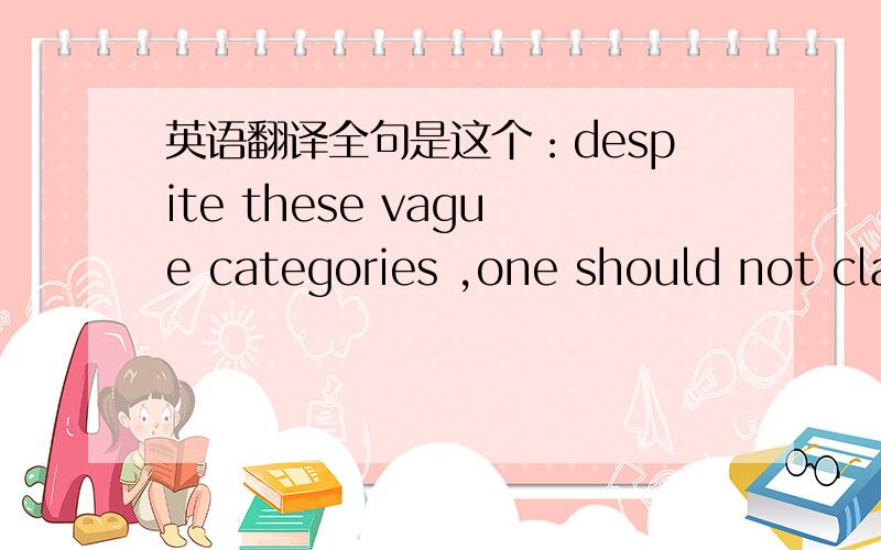 英语翻译全句是这个：despite these vague categories ,one should not claim unequivocally that hostility between recognizable classes cannot legitimately observed.