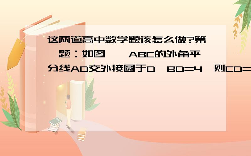 这两道高中数学题该怎么做?第一题：如图,△ABC的外角平分线AD交外接圆于D,BD=4,则CD=?第二题：如图,AB是圆O的直径,点C,D,E都在圆O上,若角C=角D=角E,则角A+B角=?思考过程具体说一下,谢谢.