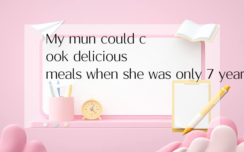 My mun could cook delicious meals when she was only 7 years old.同义句My mun ____ ____ ____ cook delicious meals ____ ____ .