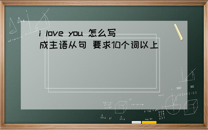 i love you 怎么写成主语从句 要求10个词以上