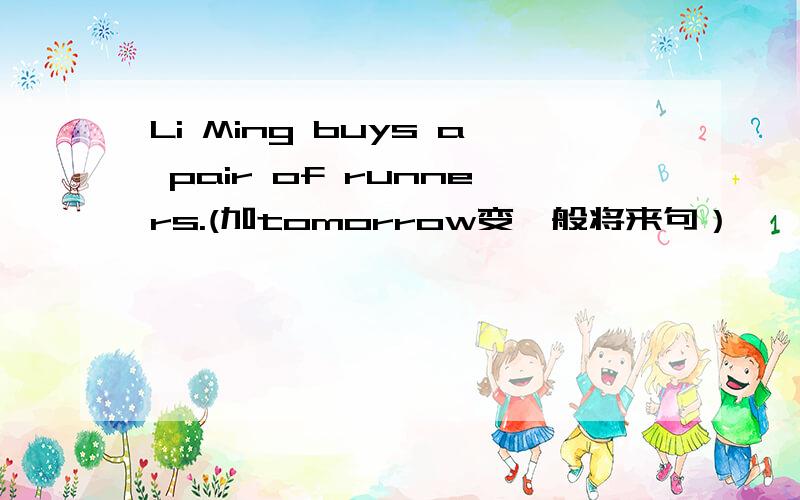 Li Ming buys a pair of runners.(加tomorrow变一般将来句）