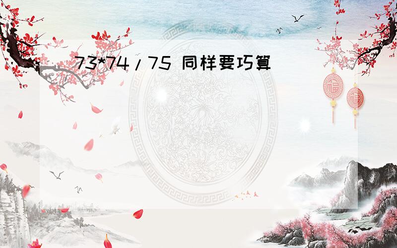 73*74/75 同样要巧算