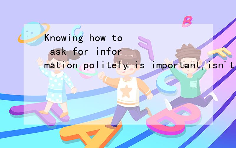 Knowing how to ask for information politely is important,isn't it?What it's this