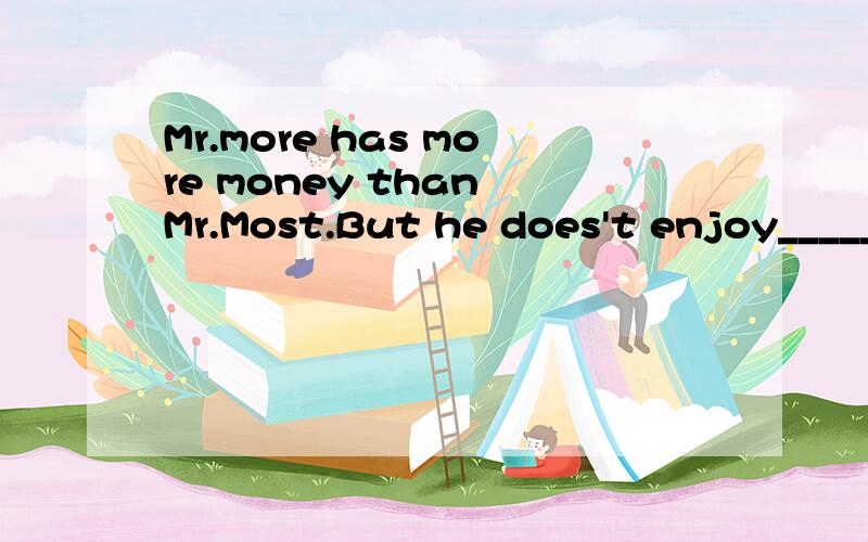 Mr.more has more money than Mr.Most.But he does't enjoy_____.he him his himself