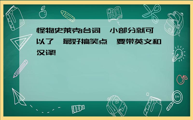 怪物史莱克1台词一小部分就可以了,最好搞笑点,要带英文和汉译!