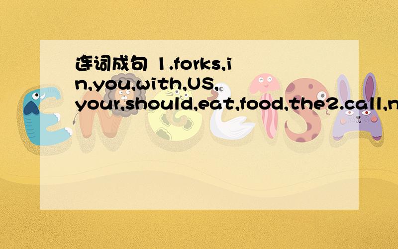 连词成句 1.forks,in,you,with,US,your,should,eat,food,the2.call,news,he,soon,will,me,as,gets,as,he,the