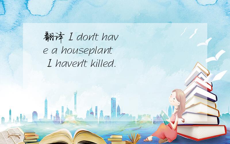 翻译 I don't have a houseplant I haven't killed.