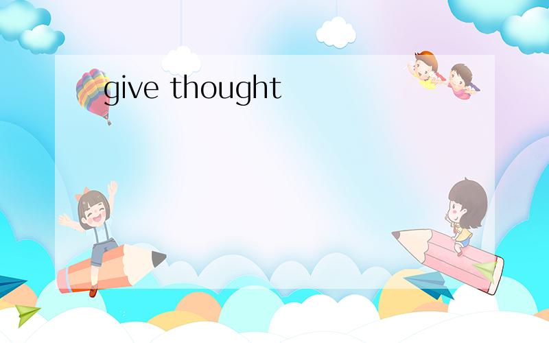 give thought