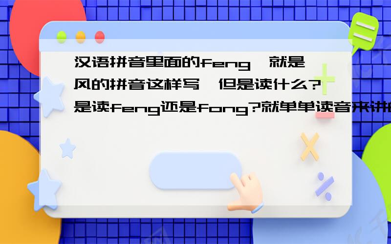 汉语拼音里面的feng,就是风的拼音这样写,但是读什么?是读feng还是fong?就单单读音来讲的话.