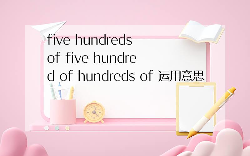 five hundreds of five hundred of hundreds of 运用意思