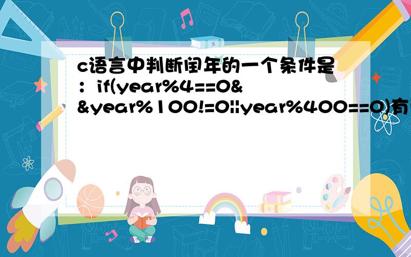 c语言中判断闰年的一个条件是：if(year%4==0&&year%100!=0||year%400==0)有两点疑问,一是为什么一个是&& 另一个是||,二是为什么是求余等于0而不能是相除等于0求高手指教.