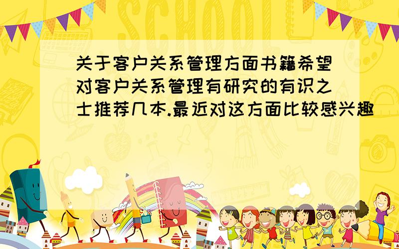 关于客户关系管理方面书籍希望对客户关系管理有研究的有识之士推荐几本.最近对这方面比较感兴趣