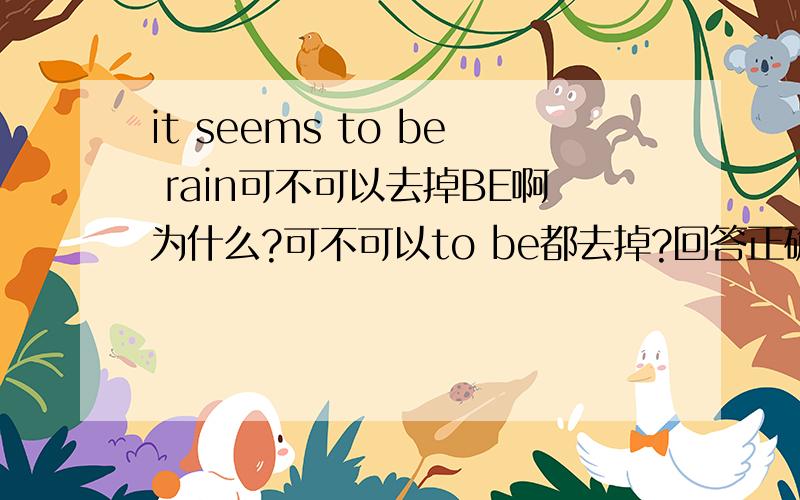 it seems to be rain可不可以去掉BE啊为什么?可不可以to be都去掉?回答正确马上给分