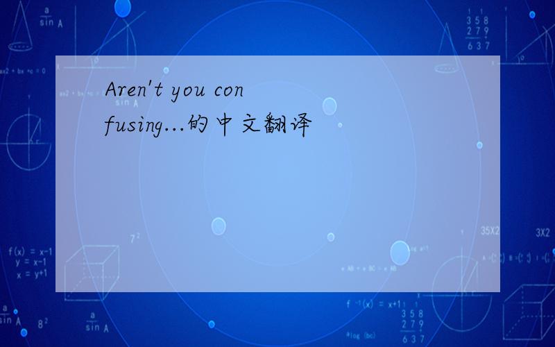 Aren't you confusing...的中文翻译