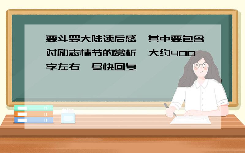 要斗罗大陆读后感,其中要包含对励志情节的赏析,大约400字左右,尽快回复