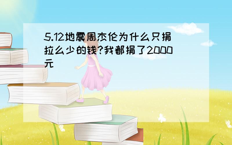 5.12地震周杰伦为什么只捐拉么少的钱?我都捐了2000元