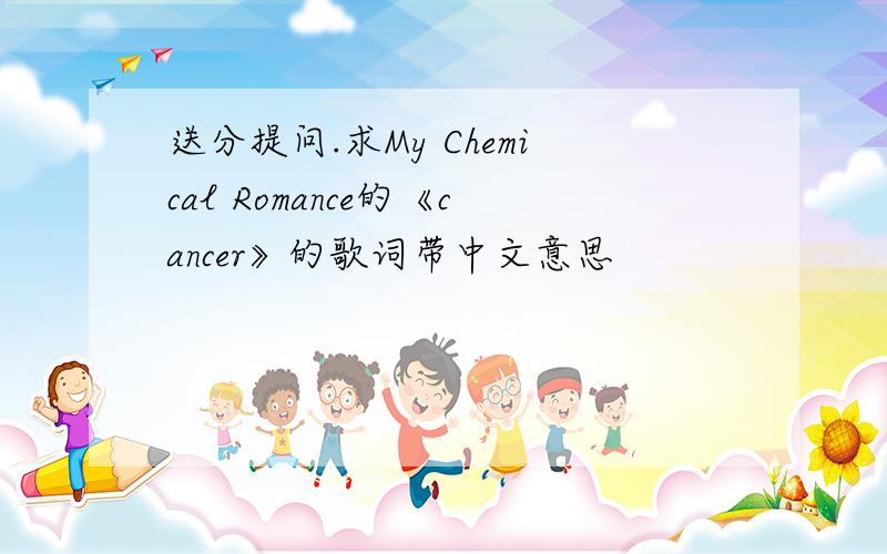 送分提问.求My Chemical Romance的《cancer》的歌词带中文意思