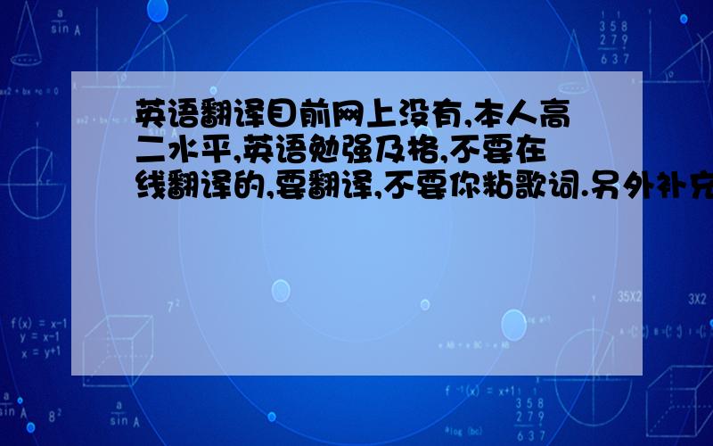 英语翻译目前网上没有,本人高二水平,英语勉强及格,不要在线翻译的,要翻译,不要你粘歌词.另外补充一下：这首歌很好听歌词如下,本人不吝啬钱,但没人翻也不会把分给浑水摸鱼的He calls the m