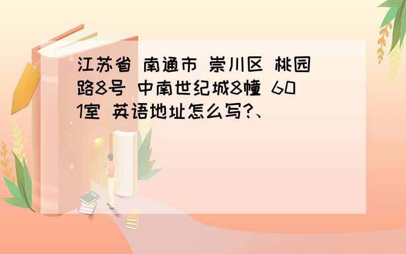 江苏省 南通市 崇川区 桃园路8号 中南世纪城8幢 601室 英语地址怎么写?、