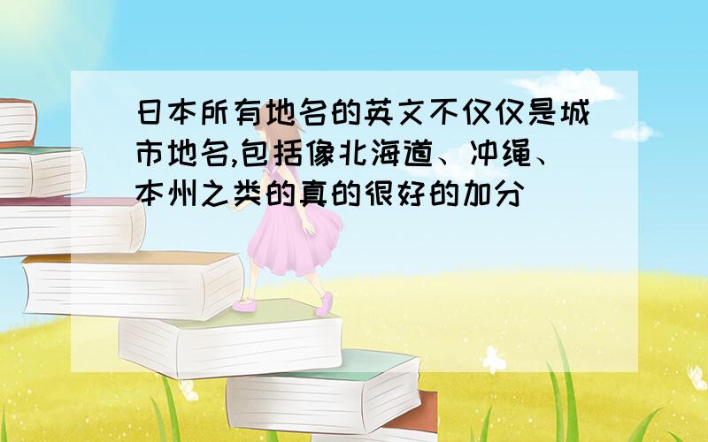 日本所有地名的英文不仅仅是城市地名,包括像北海道、冲绳、本州之类的真的很好的加分