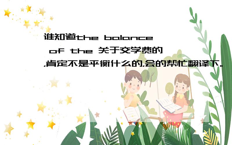 谁知道the balance of the 关于交学费的，肯定不是平衡什么的，会的帮忙翻译下。