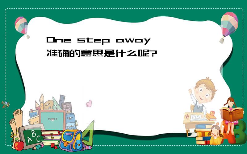 One step away 准确的意思是什么呢?