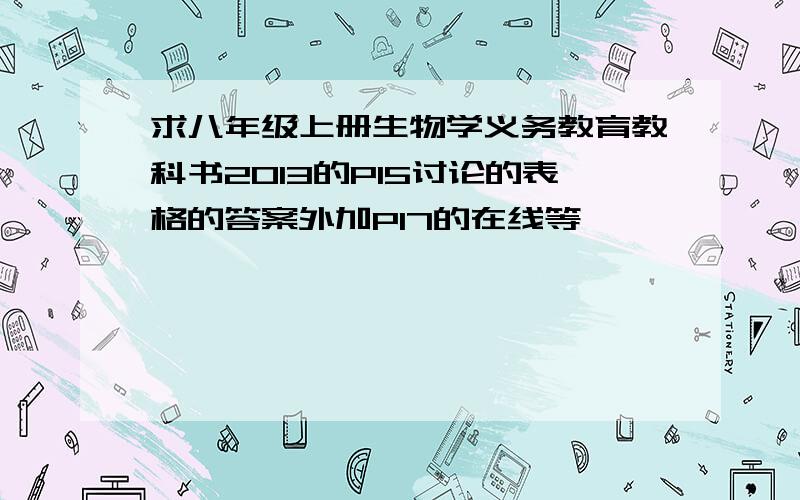 求八年级上册生物学义务教育教科书2013的P15讨论的表格的答案外加P17的在线等