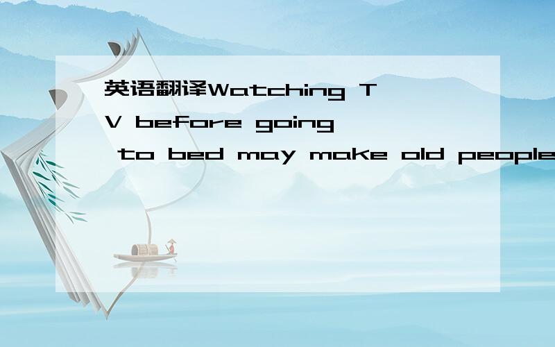 英语翻译Watching TV before going to bed may make old people sleep easily,but it doesn't work on children.Many parents think that it is OK for children to watch TV before going to bed .But Dr.Owens says ,